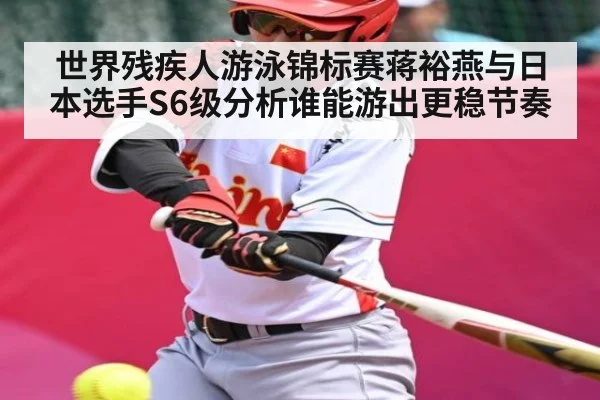 世界残疾人游泳锦标赛蒋裕燕与日本选手S6级分析谁能游出更稳节奏