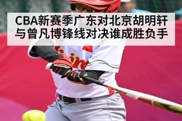 CBA新赛季广东对北京胡明轩与曾凡博锋线对决谁成胜负手