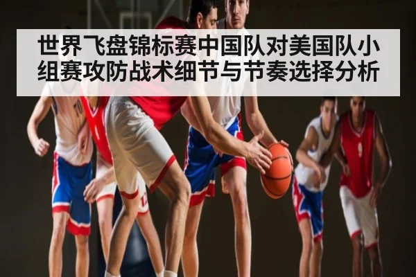 世界飞盘锦标赛中国队对美国队小组赛攻防战术细节与节奏选择分析