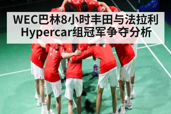 WEC巴林8小时丰田与法拉利Hypercar组冠军争夺分析
